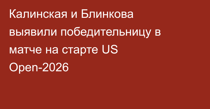 Калинская и Блинкова выявили победительницу в матче на старте US Open-2026