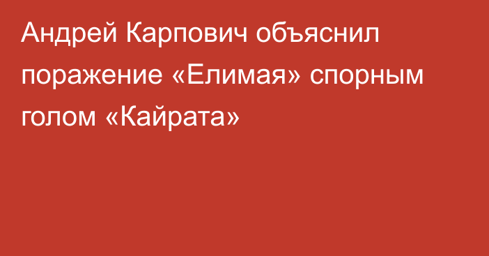 Андрей Карпович объяснил поражение «Елимая» спорным голом «Кайрата»
