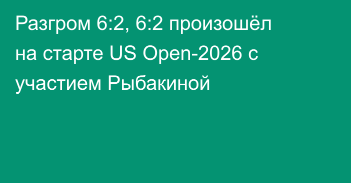 Разгром 6:2, 6:2 произошёл на старте US Open-2026 с участием Рыбакиной