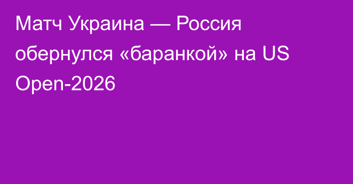 Матч Украина — Россия обернулся «баранкой» на US Open-2026