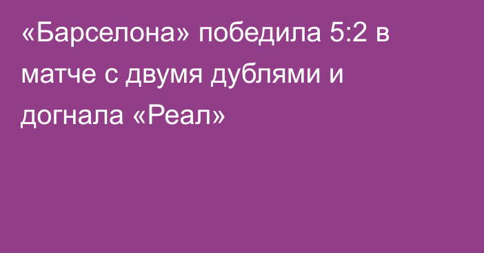 «Барселона» победила 5:2 в матче с двумя дублями и догнала «Реал»