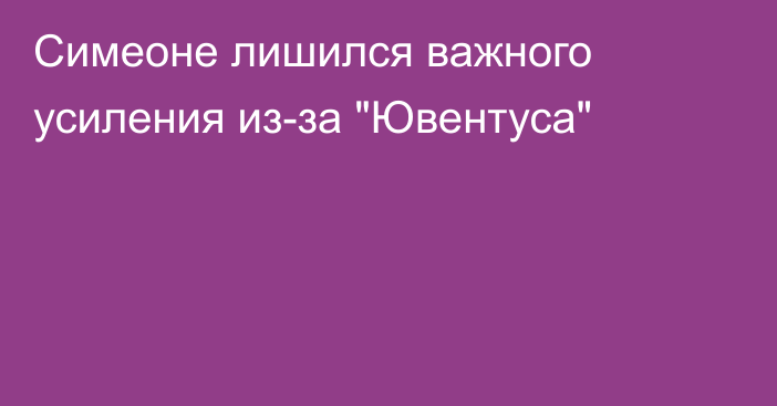 Симеоне лишился важного усиления из-за 