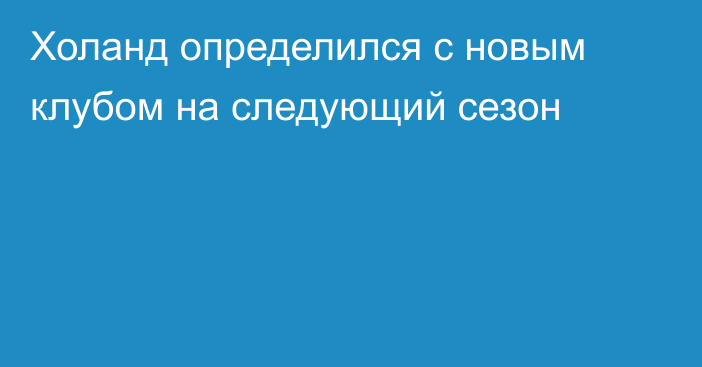 Холанд определился с новым клубом на следующий сезон