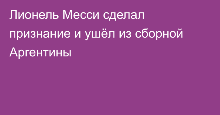 Лионель Месси сделал признание и ушёл из сборной Аргентины