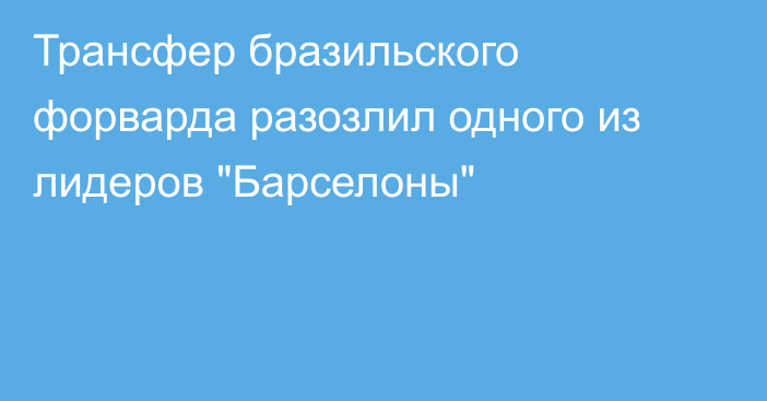Трансфер бразильского форварда разозлил одного из лидеров 
