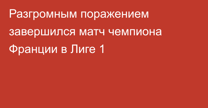 Разгромным поражением завершился матч чемпиона Франции в Лиге 1