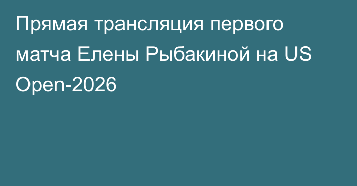 Прямая трансляция первого матча Елены Рыбакиной на US Open-2026