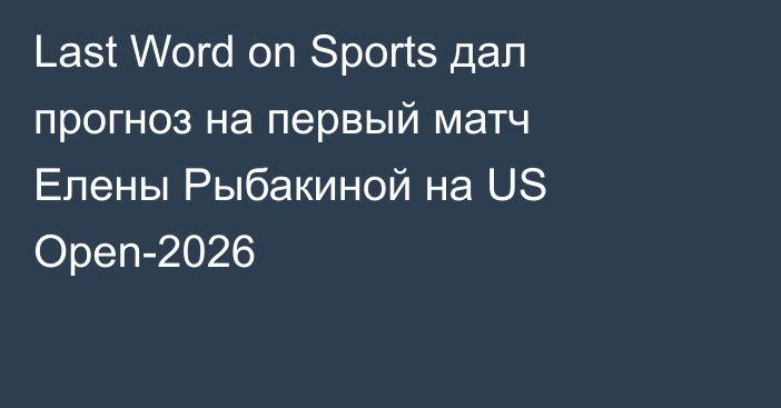 Last Word on Sports дал прогноз на первый матч Елены Рыбакиной на US Open-2026