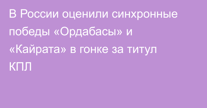 В России оценили синхронные победы «Ордабасы» и «Кайрата» в гонке за титул КПЛ