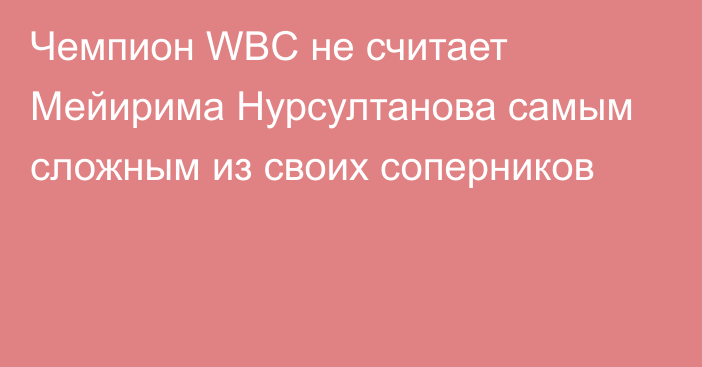 Чемпион WBC не считает Мейирима Нурсултанова самым сложным из своих соперников
