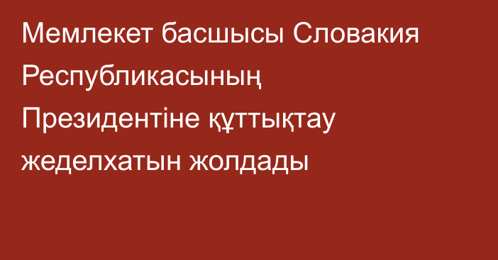 Мемлекет басшысы Словакия Республикасының Президентіне құттықтау жеделхатын жолдады