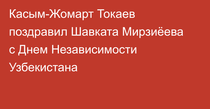 Касым-Жомарт Токаев поздравил Шавката Мирзиёева с Днем Независимости Узбекистана