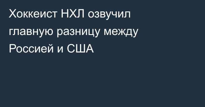 Хоккеист НХЛ озвучил главную разницу между Россией и США
