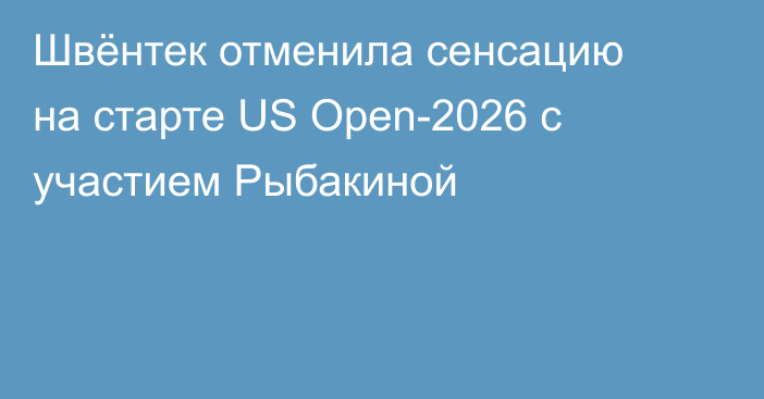Швёнтек отменила сенсацию на старте US Open-2026 с участием Рыбакиной