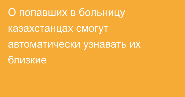 О попавших в больницу казахстанцах смогут автоматически узнавать их близкие