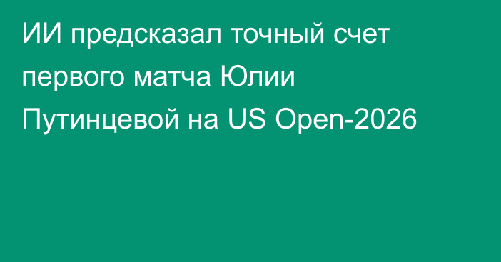 ИИ предсказал точный счет первого матча Юлии Путинцевой на US Open-2026