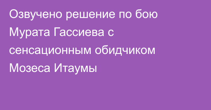 Озвучено решение по бою Мурата Гассиева с сенсационным обидчиком Мозеса Итаумы