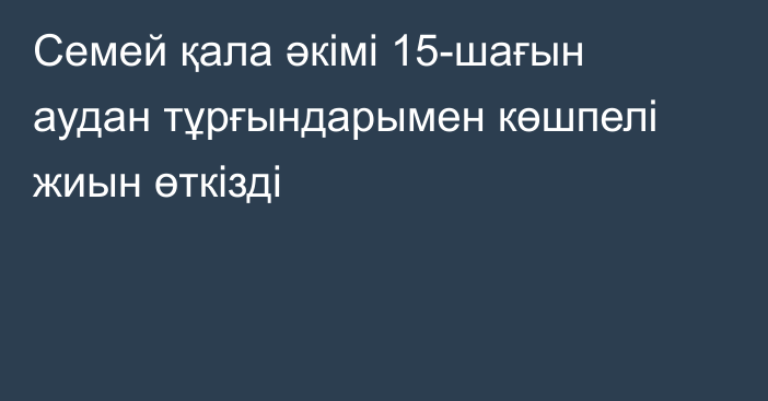 Семей қала әкімі 15-шағын аудан тұрғындарымен көшпелі жиын өткізді