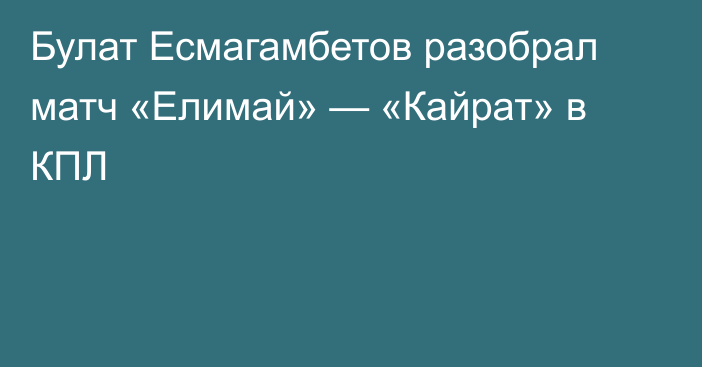 Булат Есмагамбетов разобрал матч «Елимай» — «Кайрат» в КПЛ