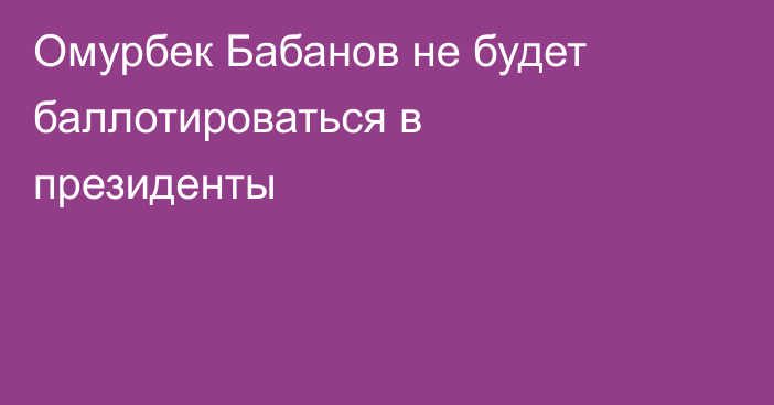 Омурбек Бабанов не будет баллотироваться в президенты