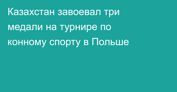 Казахстан завоевал три медали на турнире по конному спорту в Польше