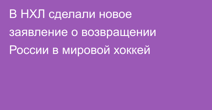 В НХЛ сделали новое заявление о возвращении России в мировой хоккей