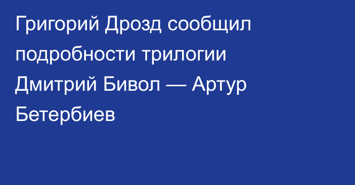 Григорий Дрозд сообщил подробности трилогии Дмитрий Бивол — Артур Бетербиев