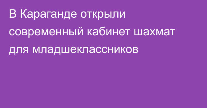 В Караганде открыли современный кабинет шахмат для младшеклассников