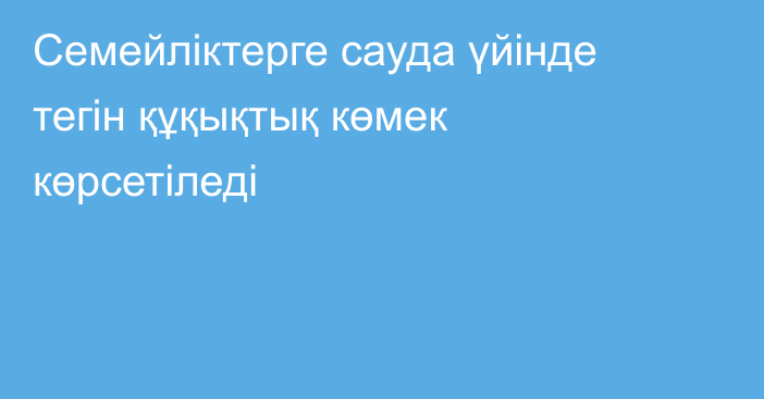 Семейліктерге сауда үйінде тегін құқықтық көмек көрсетіледі