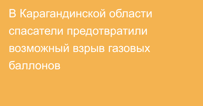 В Карагандинской области спасатели предотвратили возможный взрыв газовых баллонов