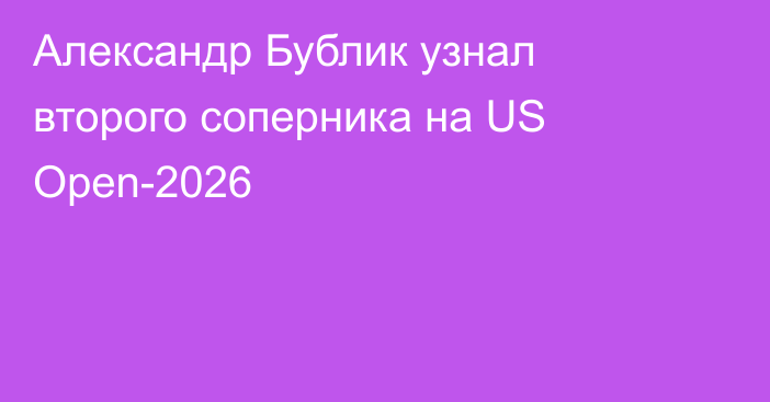 Александр Бублик узнал второго соперника на US Open-2026
