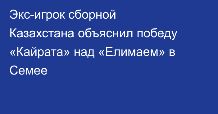 Экс-игрок сборной Казахстана объяснил победу «Кайрата» над «Елимаем» в Семее