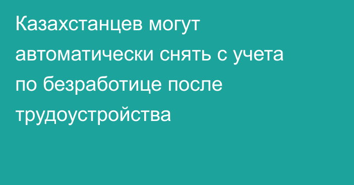 Казахстанцев могут автоматически снять с учета по безработице после трудоустройства