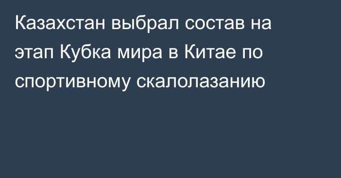 Казахстан выбрал состав на этап Кубка мира в Китае по спортивному скалолазанию