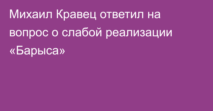 Михаил Кравец ответил на вопрос о слабой реализации «Барыса»