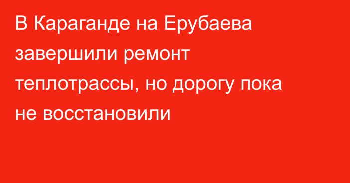 В Караганде на Ерубаева завершили ремонт теплотрассы, но дорогу пока не восстановили
