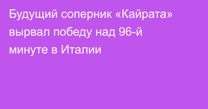 Будущий соперник «Кайрата» вырвал победу над 96-й минуте в Италии