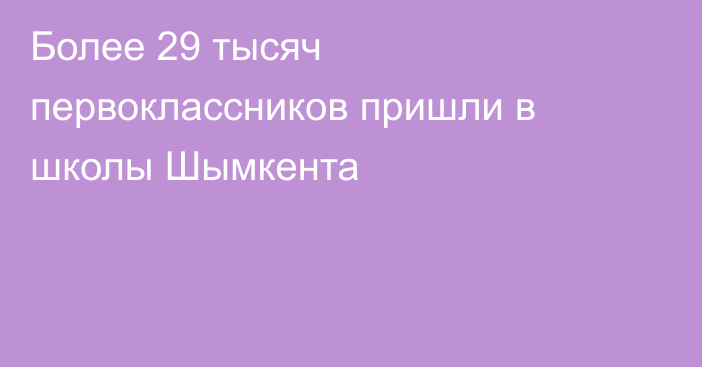 Более 29 тысяч первоклассников пришли в школы Шымкента
