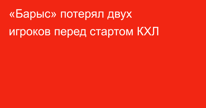 «Барыс» потерял двух игроков перед стартом КХЛ