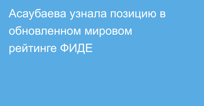 Асаубаева узнала позицию в обновленном мировом рейтинге ФИДЕ