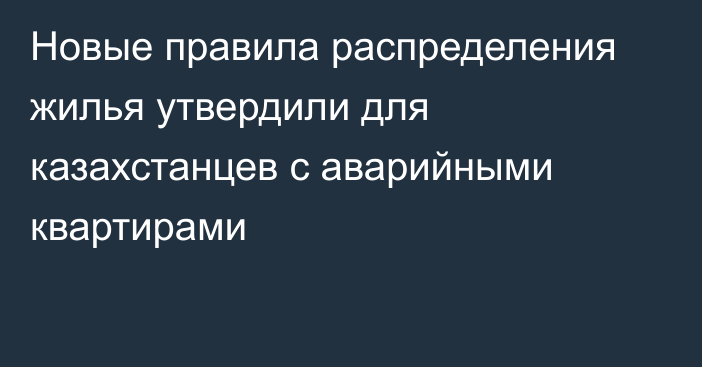 Новые правила распределения жилья утвердили для казахстанцев с аварийными квартирами