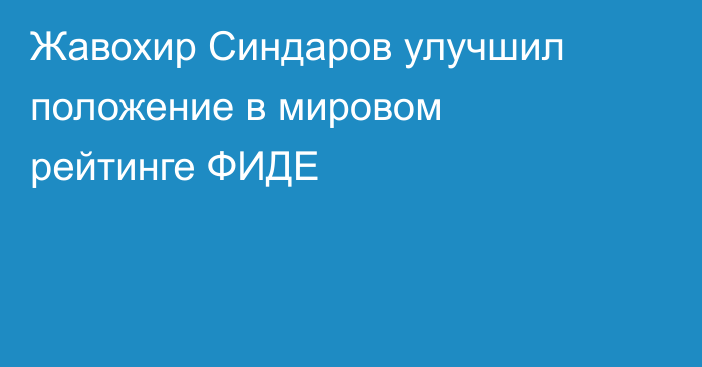 Жавохир Синдаров улучшил положение в мировом рейтинге ФИДЕ