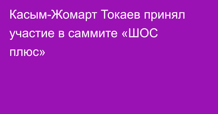 Касым-Жомарт Токаев принял участие в саммите «ШОС плюс»