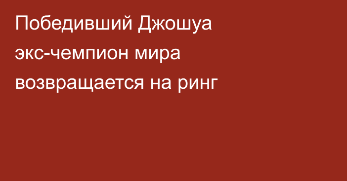 Победивший Джошуа экс-чемпион мира возвращается на ринг