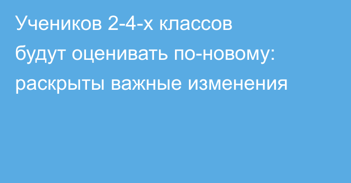 Учеников 2-4-х классов будут оценивать по-новому: раскрыты важные изменения