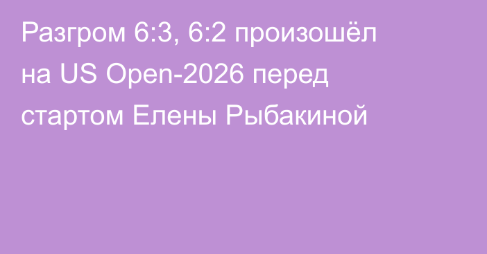 Разгром 6:3, 6:2 произошёл на US Open-2026 перед стартом Елены Рыбакиной