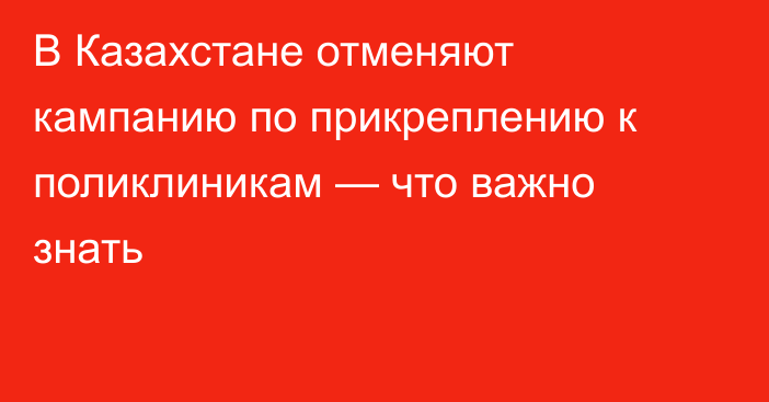 В Казахстане отменяют кампанию по прикреплению к поликлиникам — что важно знать