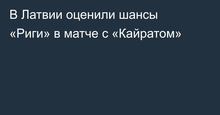 В Латвии оценили шансы «Риги» в матче с «Кайратом»
