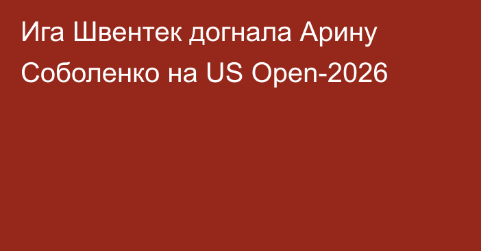 Ига Швентек догнала Арину Соболенко на US Open-2026