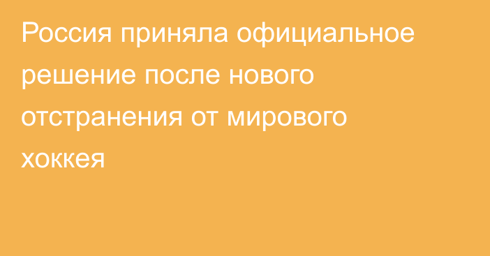 Россия приняла официальное решение после нового отстранения от мирового хоккея